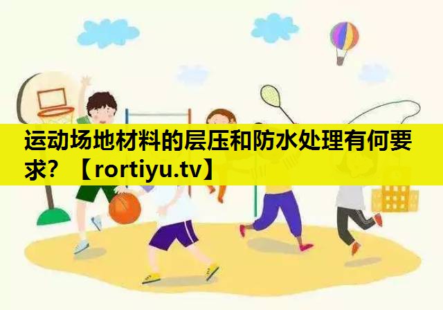 运动场地材料的层压和防水处理有何要求？