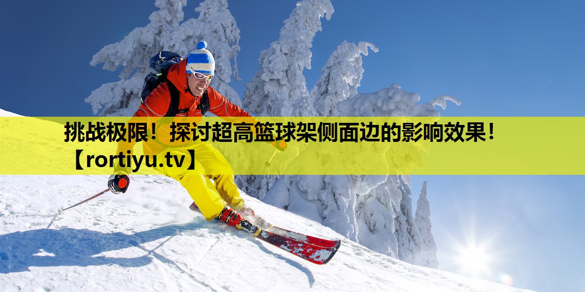 挑战极限！探讨超高篮球架侧面边的影响效果！