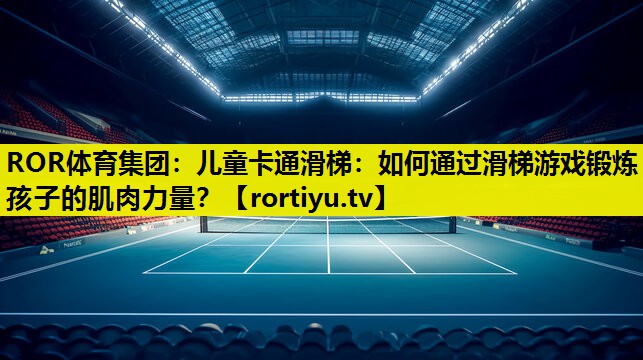 儿童卡通滑梯：如何通过滑梯游戏锻炼孩子的肌肉力量？