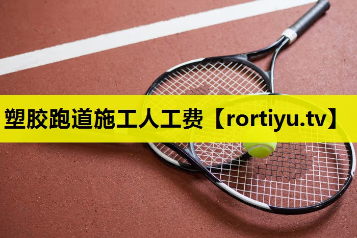 塑胶跑道施工人工费